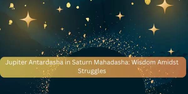 Jupiter Antardasha in Saturn Mahadasha: Wisdom Amidst Struggles